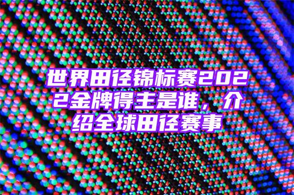 世界田径锦标赛2022金牌得主是谁，介绍全球田径赛事