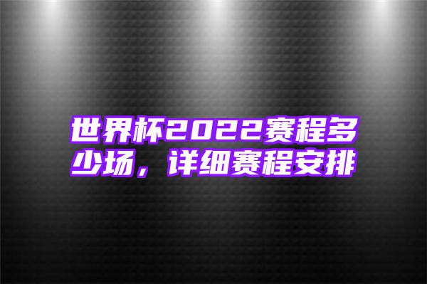 世界杯2022赛程多少场，详细赛程安排