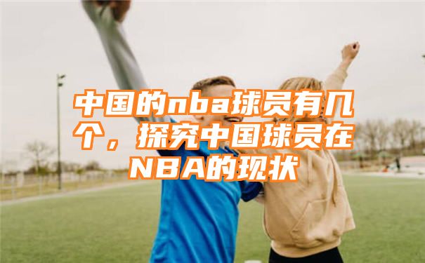 中国的nba球员有几个，探究中国球员在NBA的现状