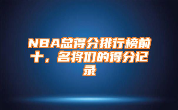 NBA总得分排行榜前十，名将们的得分记录