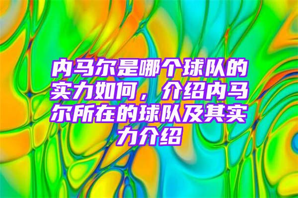 内马尔是哪个球队的实力如何，介绍内马尔所在的球队及其实力介绍