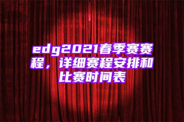 edg2021春季赛赛程，详细赛程安排和比赛时间表