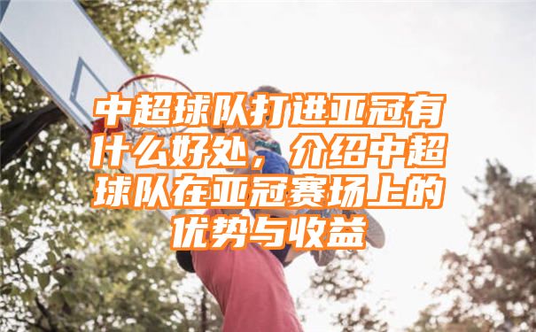 中超球队打进亚冠有什么好处，介绍中超球队在亚冠赛场上的优势与收益