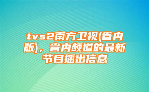 tvs2南方卫视(省内版)，省内频道的最新节目播出信息