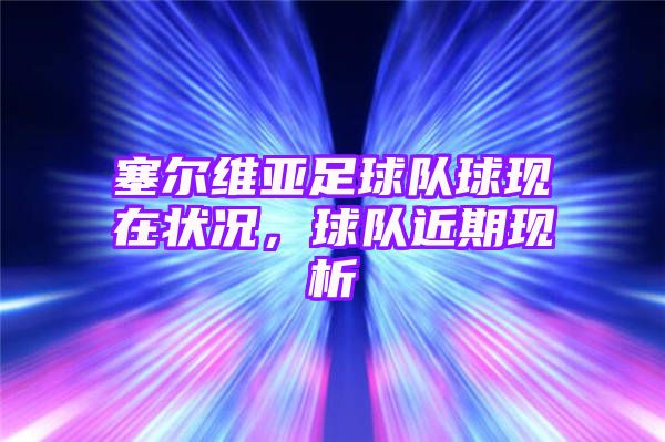 塞尔维亚足球队球现在状况，球队近期现析