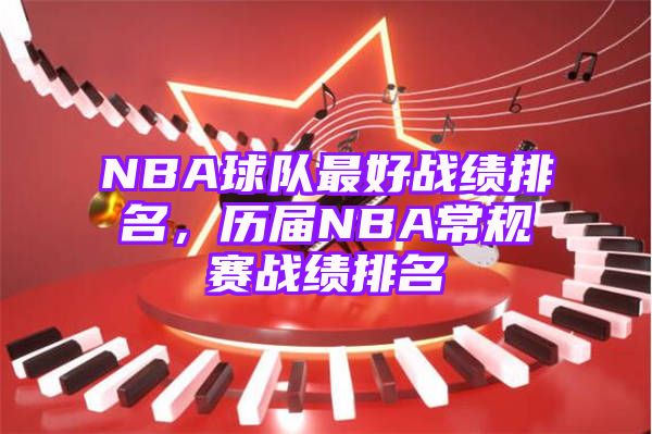 NBA球队最好战绩排名，历届NBA常规赛战绩排名