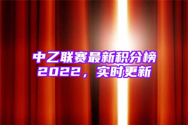 中乙联赛最新积分榜2022，实时更新