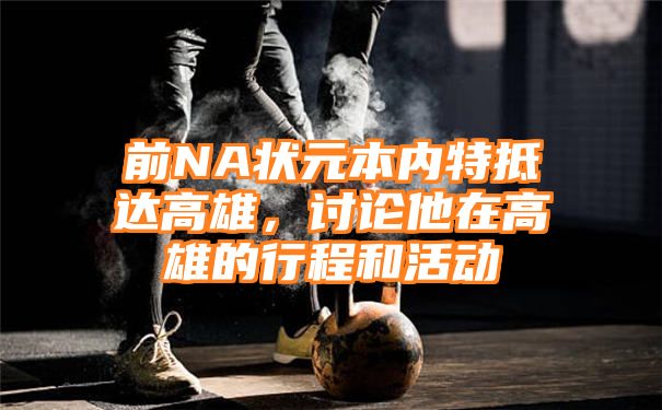 前NA状元本内特抵达高雄，讨论他在高雄的行程和活动