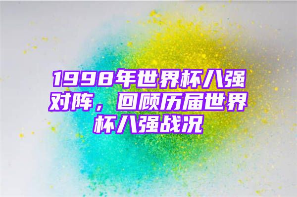 1998年世界杯八强对阵，回顾历届世界杯八强战况