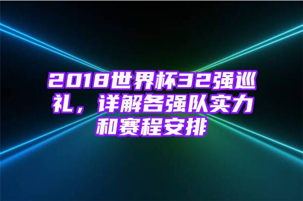 2018世界杯32强巡礼，详解各强队实力和赛程安排