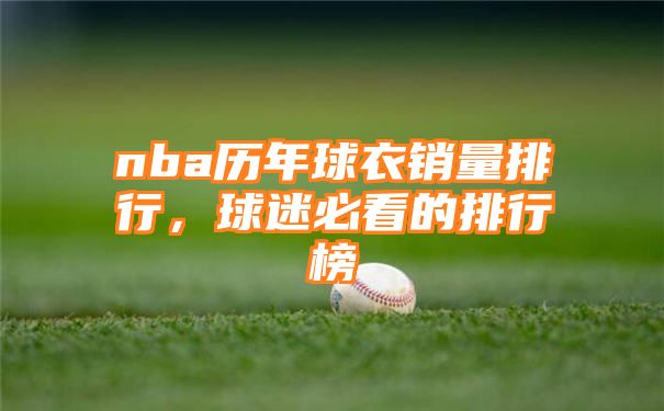 nba历年球衣销量排行，球迷必看的排行榜