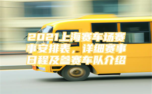 2021上海赛车场赛事安排表，详细赛事日程及参赛车队介绍