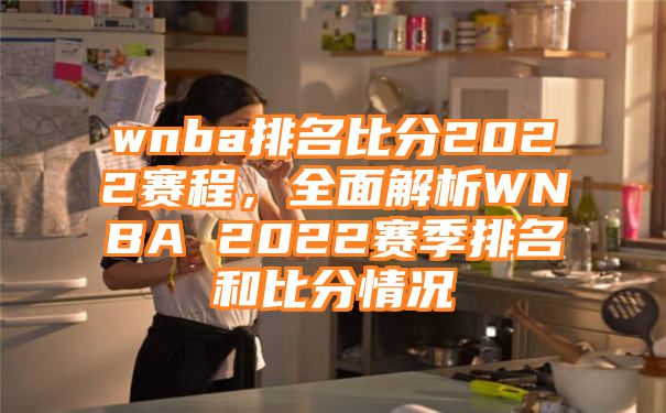 wnba排名比分2022赛程，全面解析WNBA 2022赛季排名和比分情况