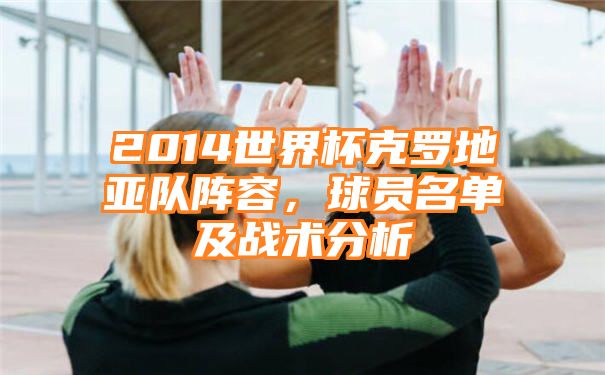 2014世界杯克罗地亚队阵容，球员名单及战术分析