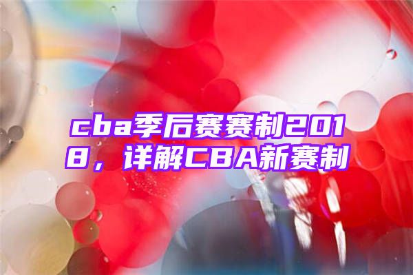 cba季后赛赛制2018，详解CBA新赛制