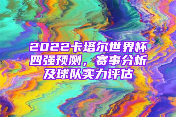 2022卡塔尔世界杯四强预测，赛事分析及球队实力评估