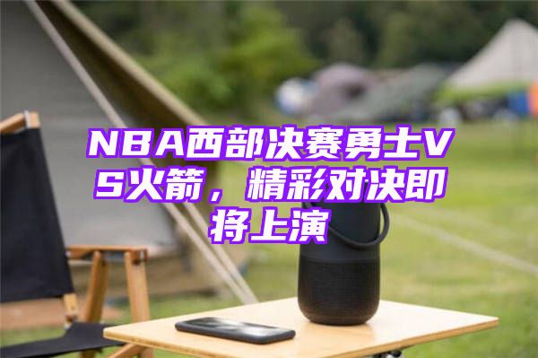 NBA西部决赛勇士VS火箭，精彩对决即将上演