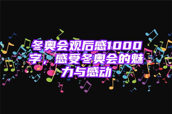 冬奥会观后感1000字，感受冬奥会的魅力与感动