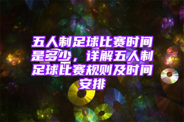 五人制足球比赛时间是多少，详解五人制足球比赛规则及时间安排