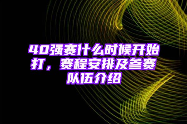 40强赛什么时候开始打，赛程安排及参赛队伍介绍