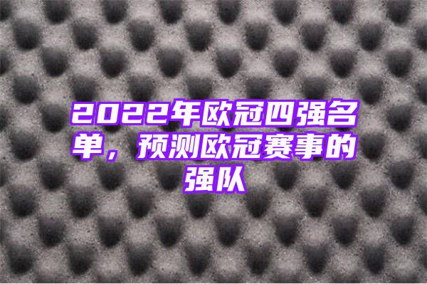 2022年欧冠四强名单，预测欧冠赛事的强队