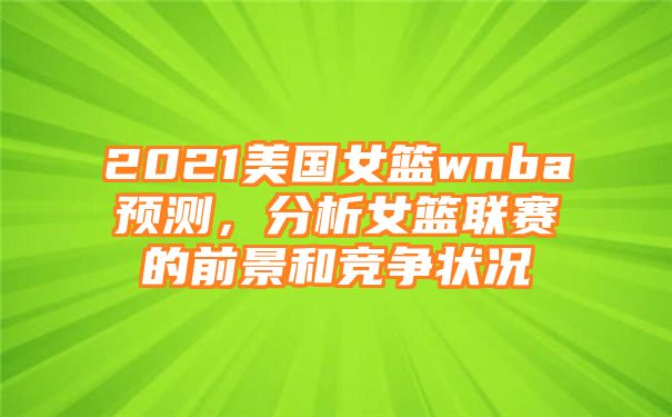 2021美国女篮wnba预测，分析女篮联赛的前景和竞争状况