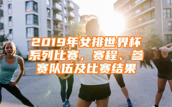 2019年女排世界杯系列比赛，赛程、参赛队伍及比赛结果