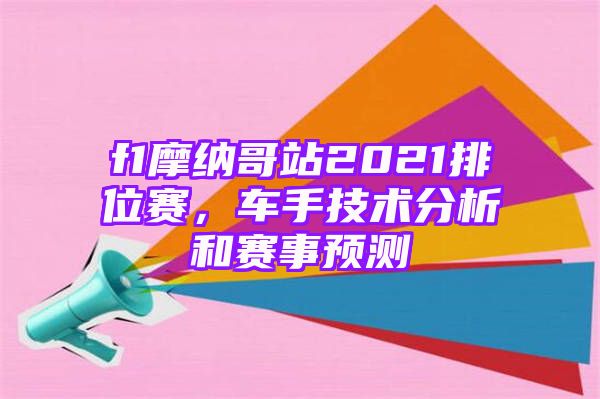 f1摩纳哥站2021排位赛，车手技术分析和赛事预测