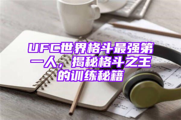 UFC世界格斗最强第一人，揭秘格斗之王的训练秘籍