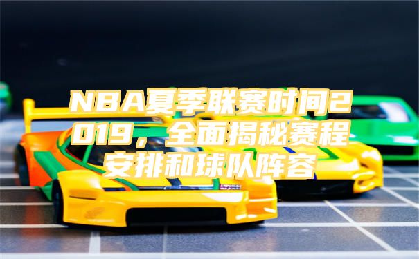 NBA夏季联赛时间2019，全面揭秘赛程安排和球队阵容