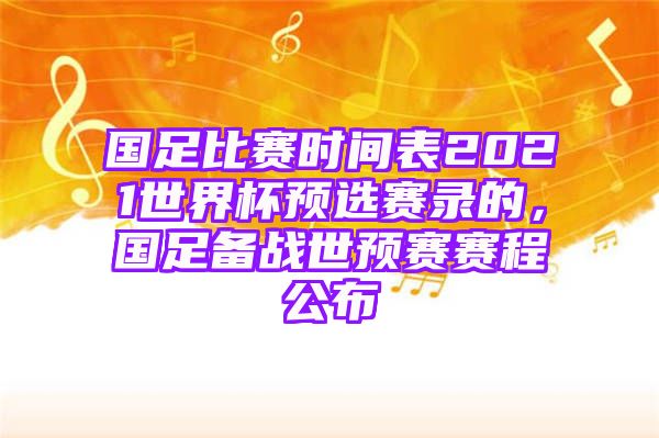 国足比赛时间表2021世界杯预选赛录的，国足备战世预赛赛程公布