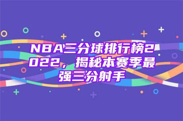 NBA三分球排行榜2022，揭秘本赛季最强三分射手