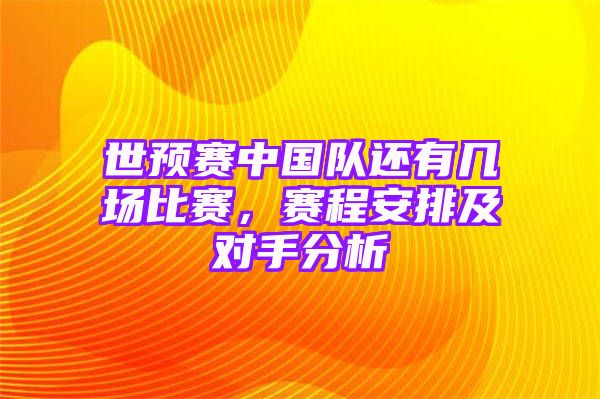 世预赛中国队还有几场比赛，赛程安排及对手分析