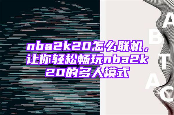 nba2k20怎么联机，让你轻松畅玩nba2k20的多人模式