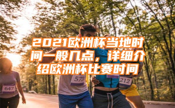 2021欧洲杯当地时间一般几点，详细介绍欧洲杯比赛时间