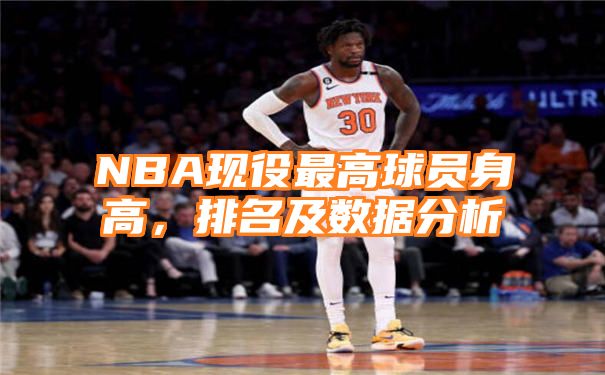 NBA现役最高球员身高，排名及数据分析