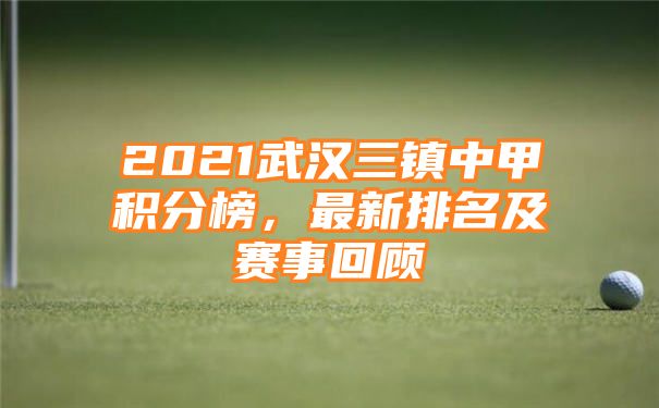 2021武汉三镇中甲积分榜，最新排名及赛事回顾