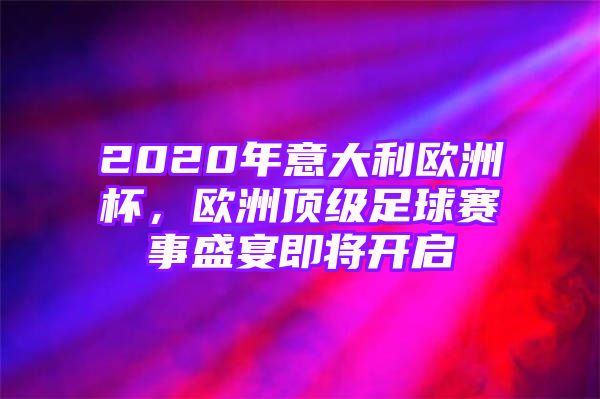 2020年意大利欧洲杯，欧洲顶级足球赛事盛宴即将开启