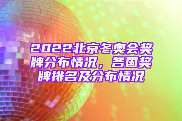 2022北京冬奥会奖牌分布情况，各国奖牌排名及分布情况