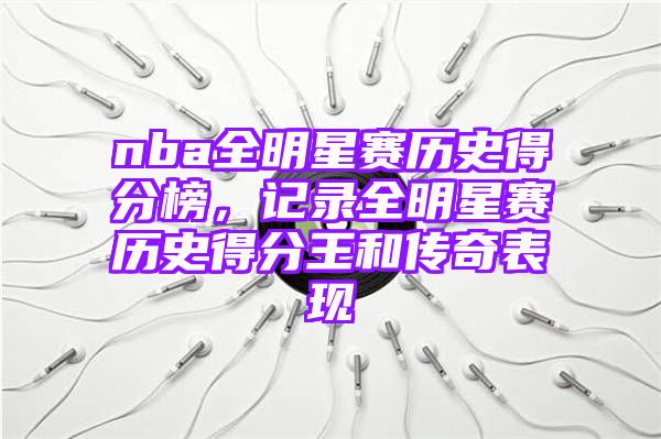 nba全明星赛历史得分榜，记录全明星赛历史得分王和传奇表现