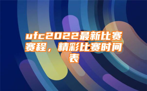 ufc2022最新比赛赛程，精彩比赛时间表