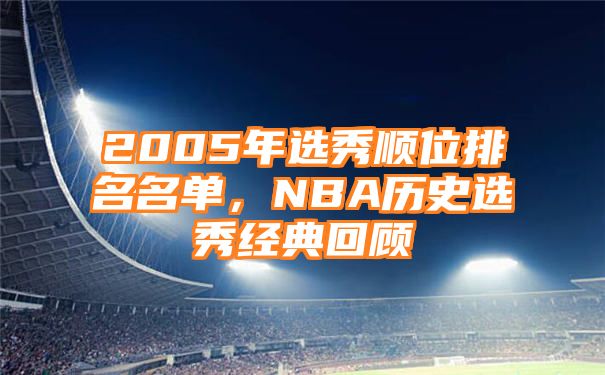 2005年选秀顺位排名名单，NBA历史选秀经典回顾