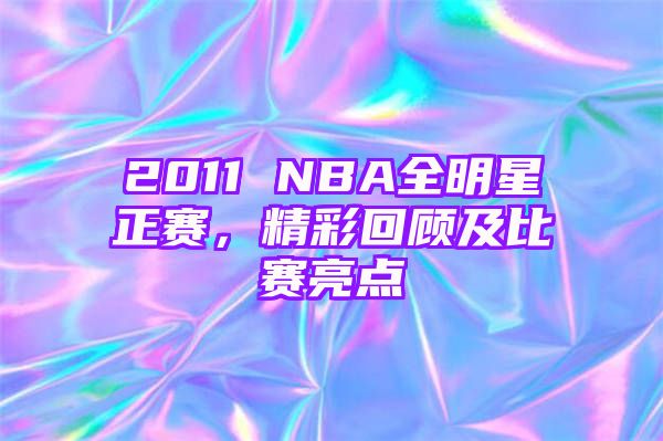 2011 NBA全明星正赛，精彩回顾及比赛亮点