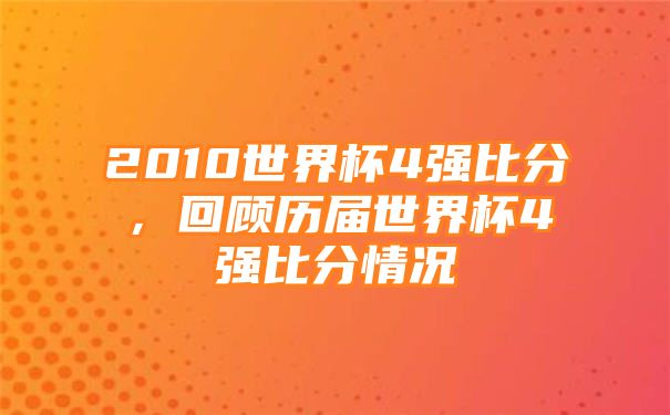 2010世界杯4强比分，回顾历届世界杯4强比分情况