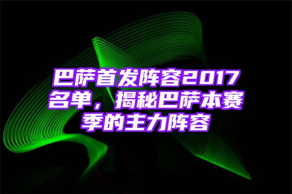 巴萨首发阵容2017名单，揭秘巴萨本赛季的主力阵容