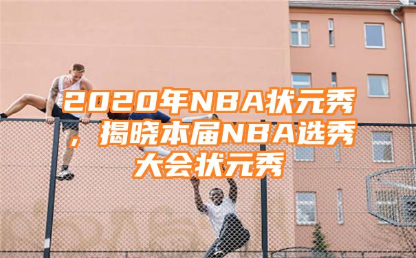 2020年NBA状元秀，揭晓本届NBA选秀大会状元秀