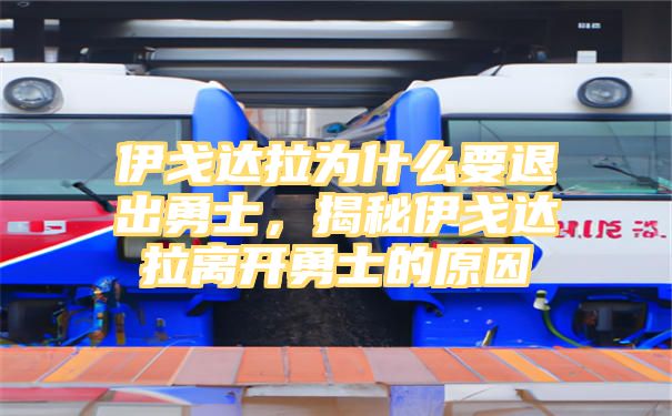 伊戈达拉为什么要退出勇士，揭秘伊戈达拉离开勇士的原因