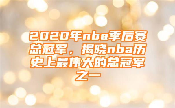 2020年nba季后赛总冠军，揭晓nba历史上最伟大的总冠军之一