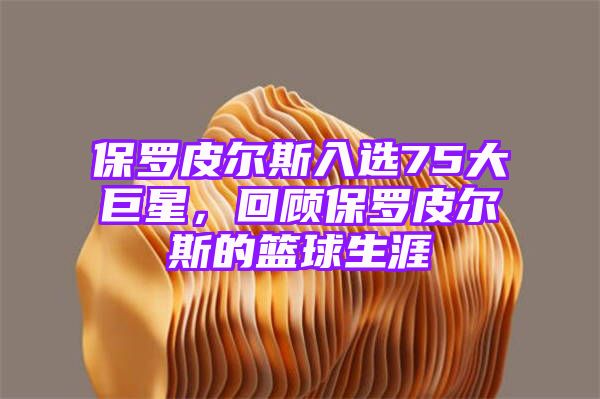 保罗皮尔斯入选75大巨星，回顾保罗皮尔斯的篮球生涯