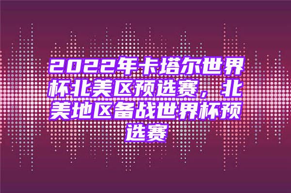 2022年卡塔尔世界杯北美区预选赛，北美地区备战世界杯预选赛